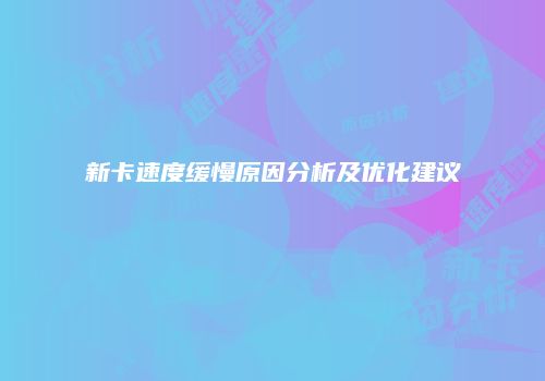 新卡速度缓慢原因分析及优化建议
