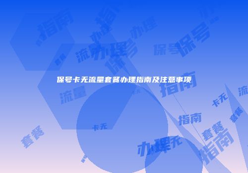 保号卡无流量套餐办理指南及注意事项