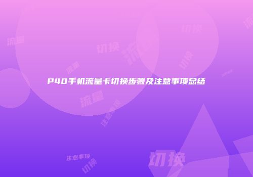 P40手机流量卡切换步骤及注意事项总结