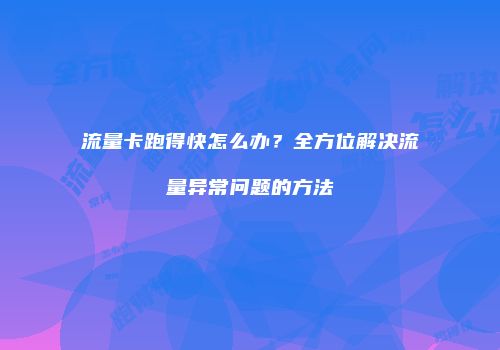流量卡跑得快怎么办？全方位解决流量异常问题的方法