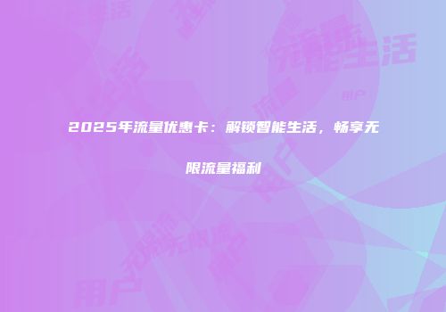2025年流量优惠卡：解锁智能生活，畅享无限流量福利