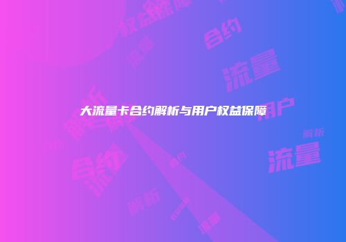 大流量卡合约解析与用户权益保障