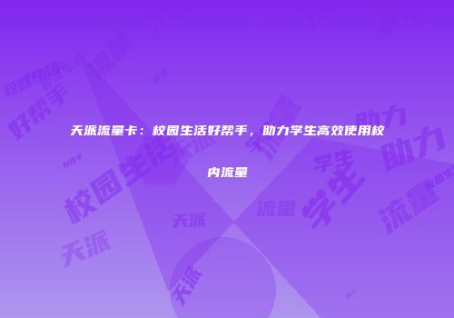 天派流量卡：校园生活好帮手，助力学生高效使用校内流量