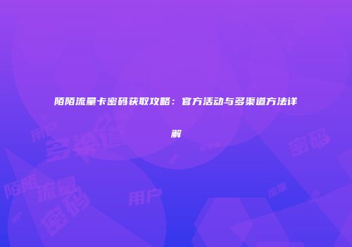 陌陌流量卡密码获取攻略：官方活动与多渠道方法详解