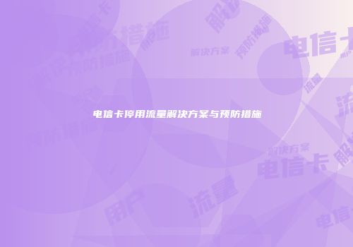 电信卡停用流量解决方案与预防措施