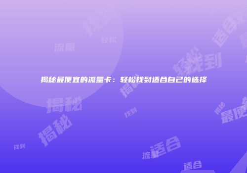 揭秘最便宜的流量卡：轻松找到适合自己的选择