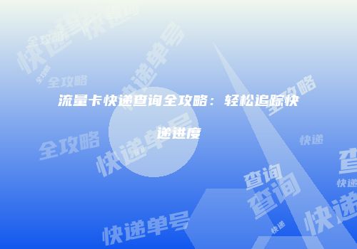 流量卡快递查询全攻略：轻松追踪快递进度