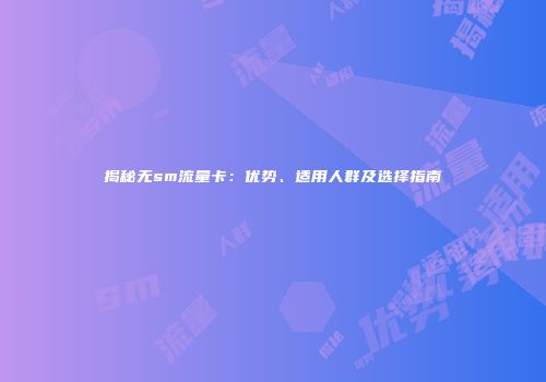 揭秘无sm流量卡：优势、适用人群及选择指南