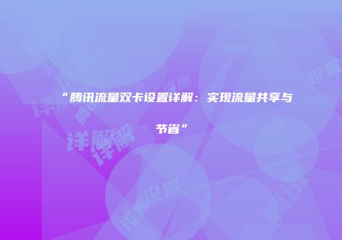 “腾讯流量双卡设置详解：实现流量共享与节省”