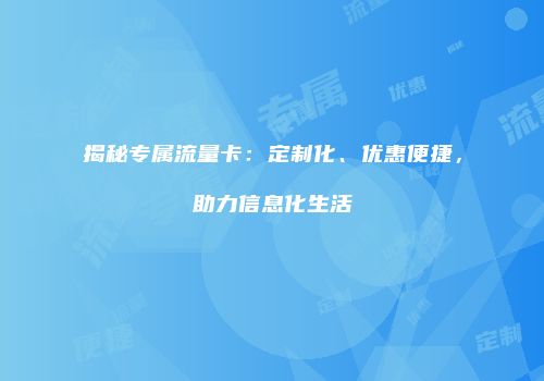 揭秘专属流量卡：定制化、优惠便捷，助力信息化生活