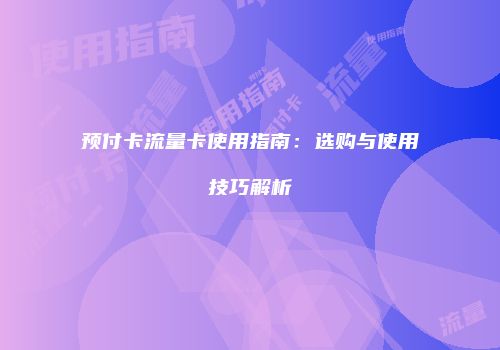 预付卡流量卡使用指南：选购与使用技巧解析