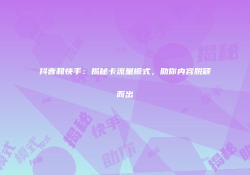 抖音和快手：揭秘卡流量模式，助你内容脱颖而出