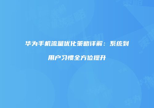 华为手机流量优化策略详解：系统到用户习惯全方位提升