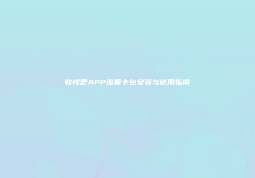 收钱吧APP流量卡包安装与使用指南