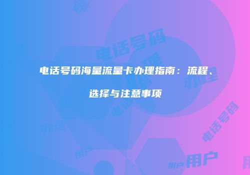 电话号码海量流量卡办理指南：流程、选择与注意事项