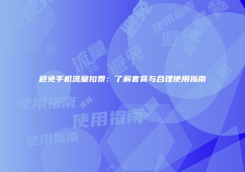 避免手机流量扣费：了解套餐与合理使用指南