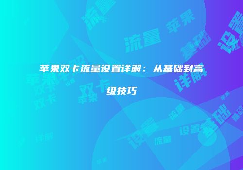 苹果双卡流量设置详解：从基础到高级技巧
