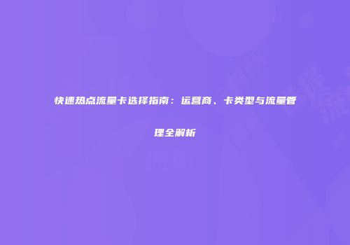 快速热点流量卡选择指南：运营商、卡类型与流量管理全解析
