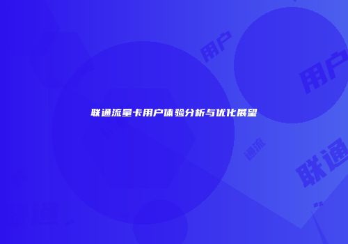 联通流量卡用户体验分析与优化展望