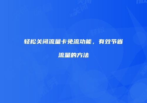 轻松关闭流量卡免流功能，有效节省流量的方法