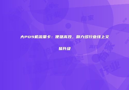 大POS机流量卡：便捷高效，助力多行业线上交易升级