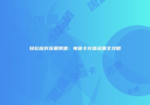 轻松应对流量限速：电信卡充值流量全攻略