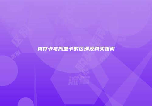 内存卡与流量卡的区别及购买指南
