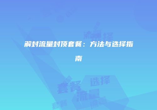 解封流量封顶套餐：方法与选择指南
