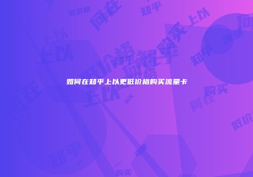 如何在知乎上以更低价格购买流量卡