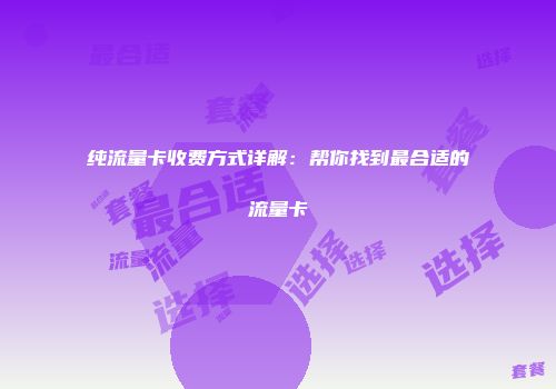 纯流量卡收费方式详解：帮你找到最合适的流量卡