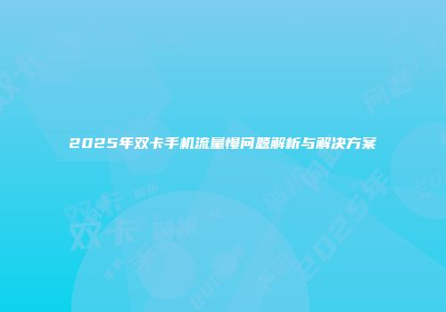 2025年双卡手机流量慢问题解析与解决方案