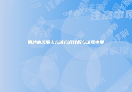 柬埔寨流量卡充值方式详解与注意事项