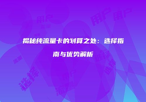 揭秘纯流量卡的划算之处：选择指南与优势解析
