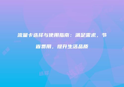 流量卡选择与使用指南：满足需求，节省费用，提升生活品质