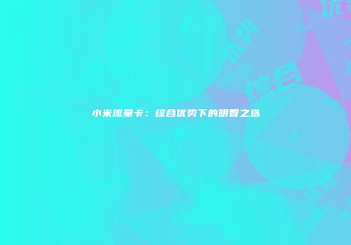 小米流量卡：综合优势下的明智之选