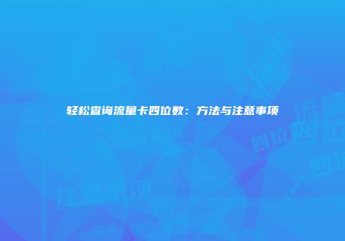 轻松查询流量卡四位数：方法与注意事项