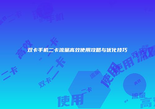 双卡手机二卡流量高效使用攻略与优化技巧