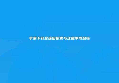 苹果卡安全拔出步骤与注意事项总结