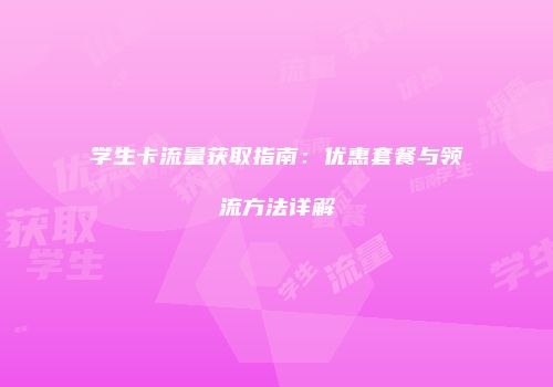 学生卡流量获取指南：优惠套餐与领流方法详解
