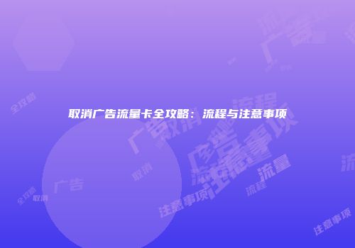 取消广告流量卡全攻略：流程与注意事项