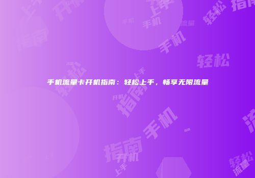 手机流量卡开机指南：轻松上手，畅享无限流量