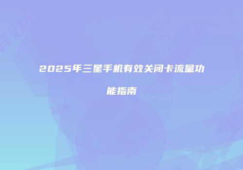 2025年三星手机有效关闭卡流量功能指南