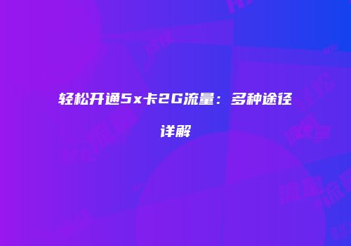 轻松开通5x卡2G流量：多种途径详解