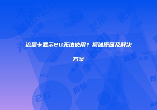 流量卡显示2G无法使用？揭秘原因及解决方案