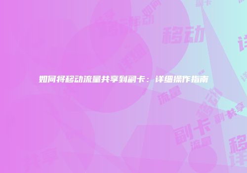 如何将移动流量共享到副卡：详细操作指南