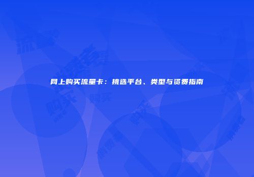 网上购买流量卡：挑选平台、类型与资费指南