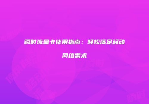 瞬时流量卡使用指南：轻松满足移动网络需求
