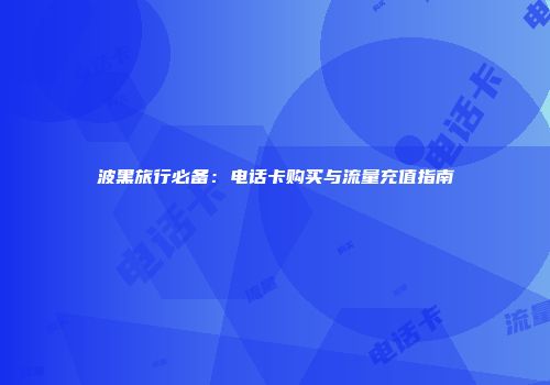波黑旅行必备：电话卡购买与流量充值指南