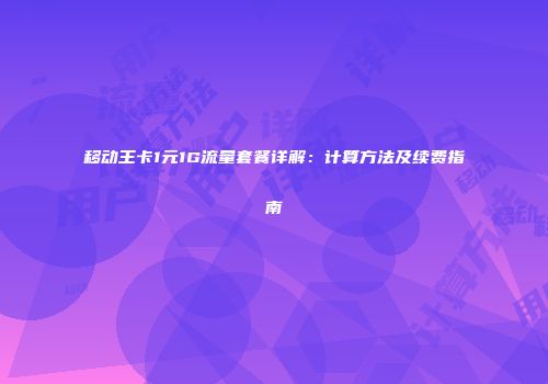 移动王卡1元1G流量套餐详解：计算方法及续费指南