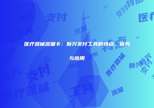 医疗器械流量卡：新兴支付工具的特点、优势与应用